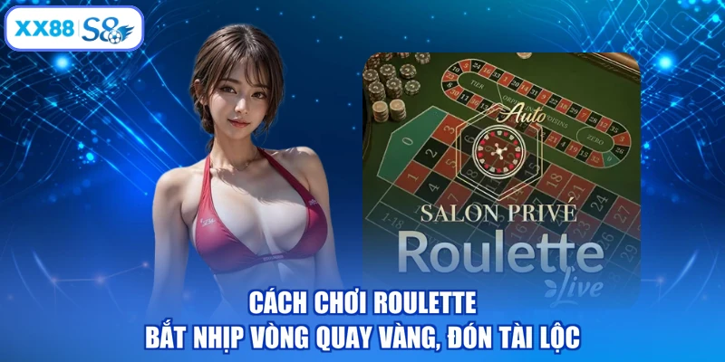 Cách Chơi Roulette - Bắt Nhịp Vòng Quay Vàng, Đón Tài Lộc